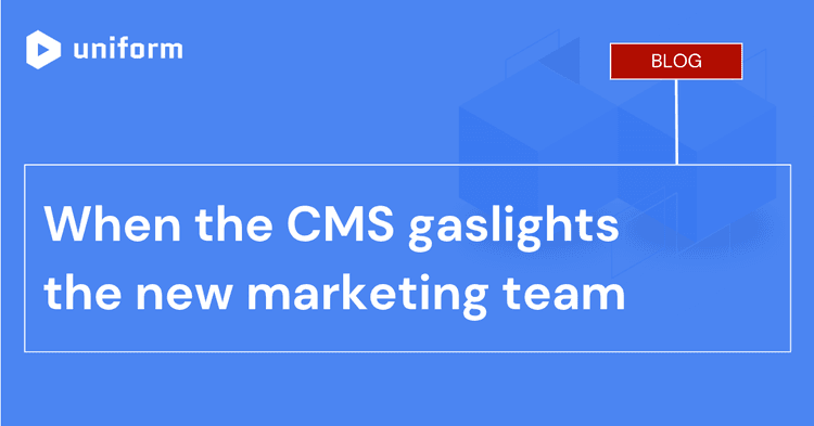 When the CMS gaslights the new marketing team