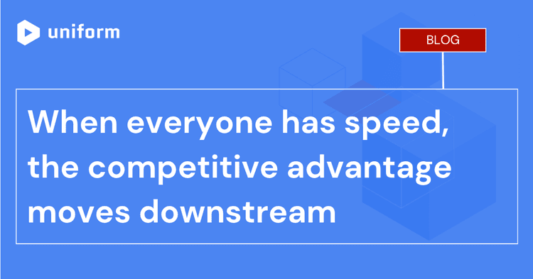 When everyone has speed, the competitive advantage moves downstream
