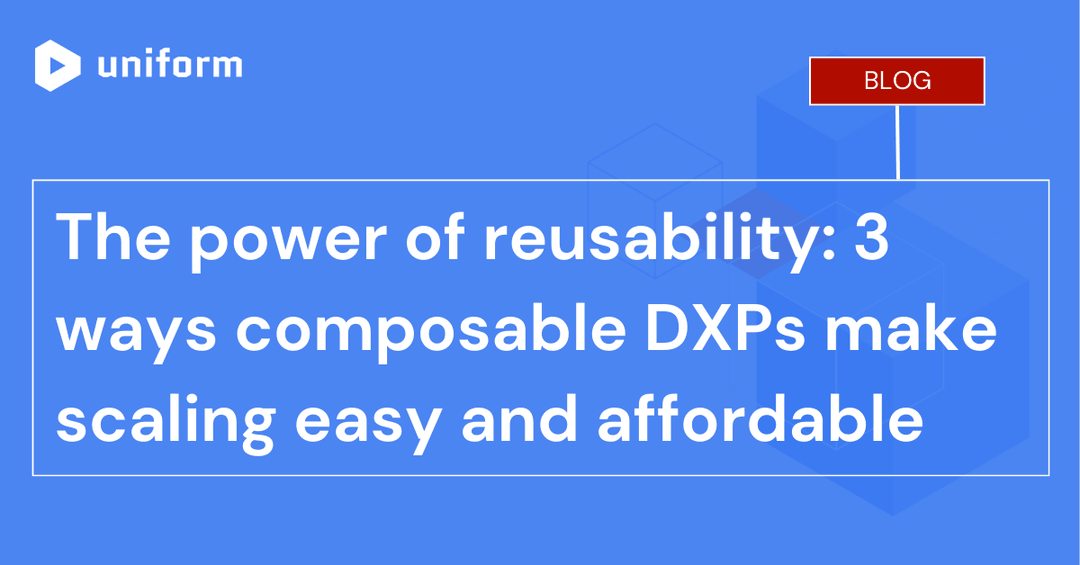 The power of reusability: 3 ways composable DXPs make scaling easy and affordable