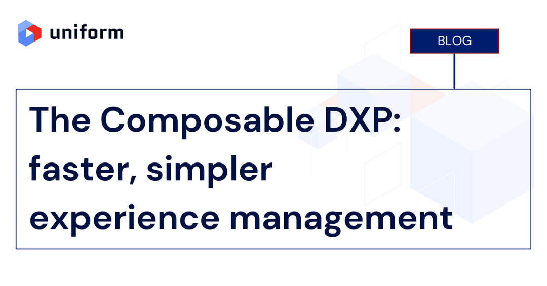 The Composable DXP: faster, simpler experience management