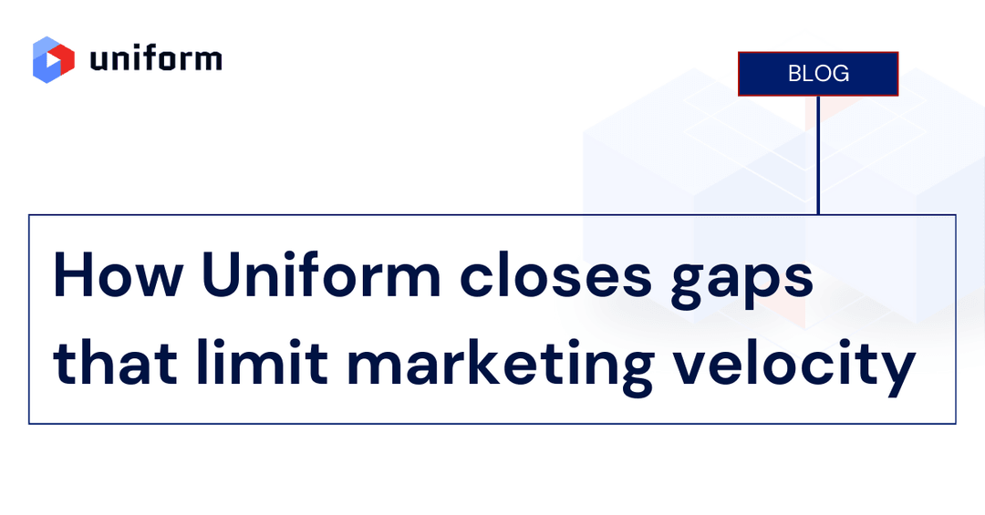 How Uniform closes gaps that limit marketing velocity