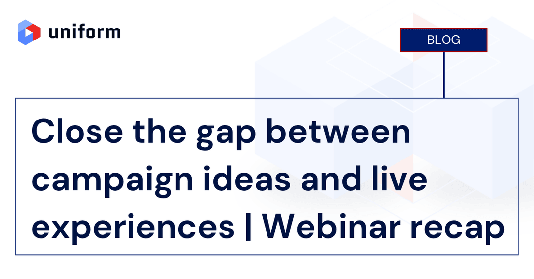 Close the gap between campaign ideas and live experiences | Webinar recap