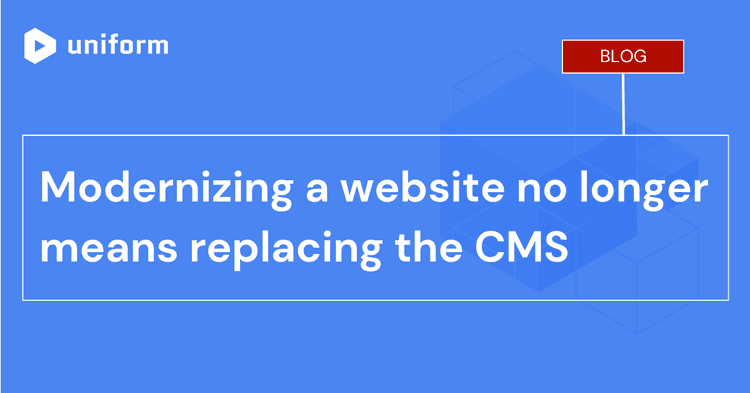 Modernizing a website no longer means replacing the CMS